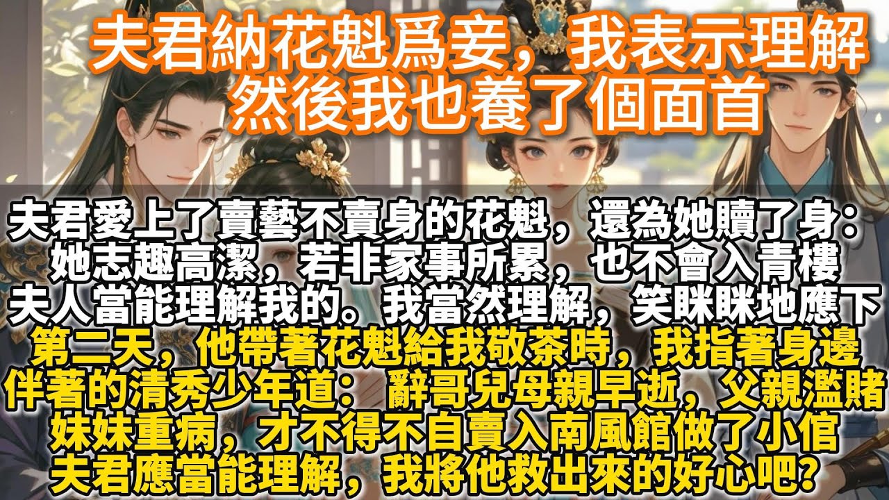 完結爽文：夫君納妓爲妾後，我表示理解，然後我也養了個面首。夫君愛上了賣藝不賣身的花魁，還為她贖了身。 楚姑娘志趣高潔，若非家事所累，也不會自賣入青樓。 夫人當能理解我的，這也是好事一樁，不是嗎？