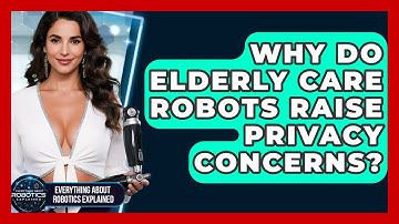 Why Do Elderly Care Robots Raise Privacy Concerns? - Everything About Robotics Explained