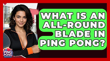 What Is An All-Round Blade In Ping Pong? - Ping Pong Prodigy