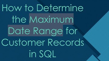 How to Determine the Maximum Date Range for Customer Records in SQL