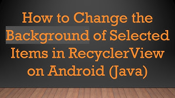 How to Change the Background of Selected Items in RecyclerView on Android (Java)