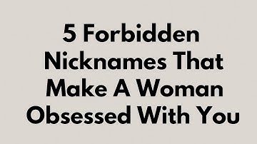 5 Forbidden Nicknames That Make Her Obsessed With You | Female Psychology