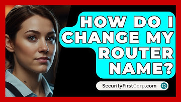 How Do I Change My Router Name? - SecurityFirstCorp.com