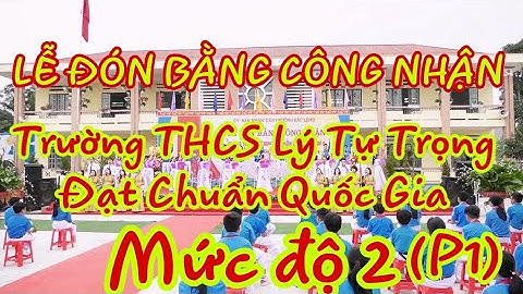 Lễ đón bằng công nhận Trường THCS Lý Tự Trọng đạt chuẩn Quốc gia -  Mức độ 2 - Phần 1