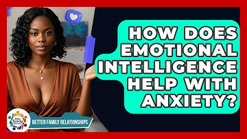 How Does Emotional Intelligence Help With Anxiety? - Better Family Relationships