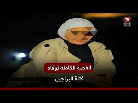 بعد نشر فيديو وصيتها القصة الكاملة لوفاة فتاة البراجيل