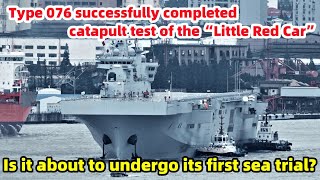 Type 076 successfully completed catapult test of the“Little Red Car”,  poised for maiden sea trial?