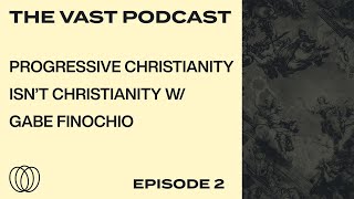 Progressive Christianity Isn't Christianity  w/ Gabe Finochio | The Vast Podcast