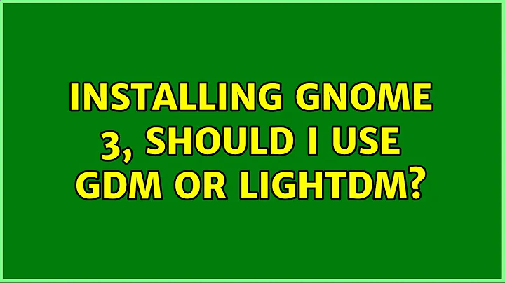 Ubuntu: Installing Gnome 3, should I use gdm or lightdm?