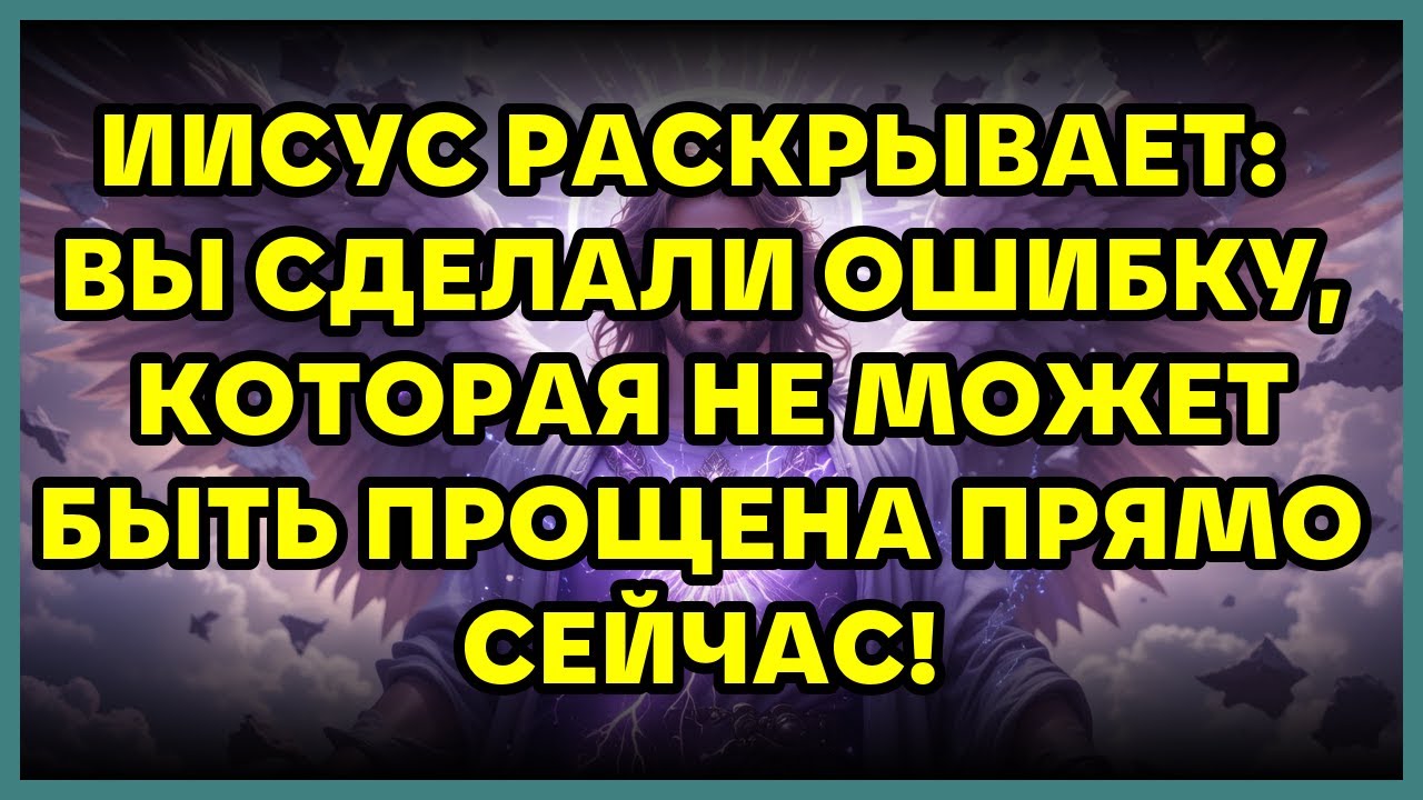 ИИСУС РАСКРЫВАЕТ: ВЫ СДЕЛАЛИ ОШИБКУ, КОТОРАЯ НЕ МОЖЕТ БЫТЬ ПРОЩЕНА ПРЯМО СЕЙЧАС!