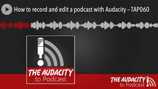 How to record and edit a podcast with Audacity – TAP060