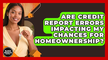 Are Credit Report Errors Impacting My Chances For Homeownership? - Black Wealth Estates
