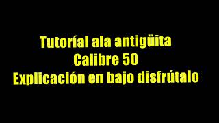 Tutorial de la antigüita de calibre 50