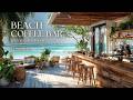Beachfront Coffee Bar Ambience | Tropical Café Chill Music | 2 Hours 4K