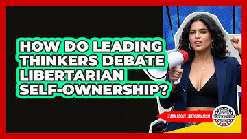 How Do Leading Thinkers Debate Libertarian Self-ownership? - Learn About Libertarianism