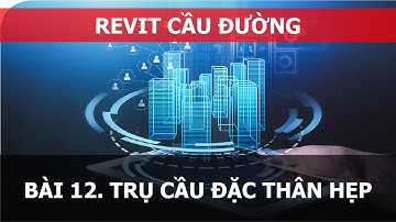 BÀI 12. REVIT CẦU ĐƯỜNG - TRỤ ĐẶC THÂN HẸP
