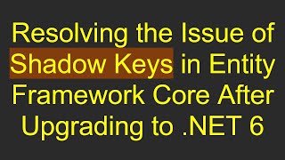 Resolving the Issue of Shadow Keys in Entity Framework Core After Upgrading to .NET 6