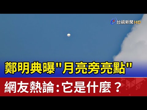 鄭明典曝"月亮旁亮點" 網友熱論:它是什麼?