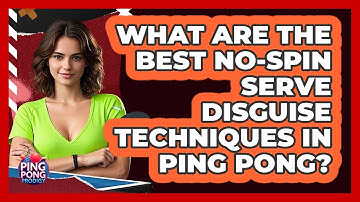 What Are The Best No-spin Serve Disguise Techniques In Ping Pong? - Ping Pong Prodigy