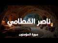 سورة المؤمنون كاملة فضيلة الشيخ ناصر القطامي    