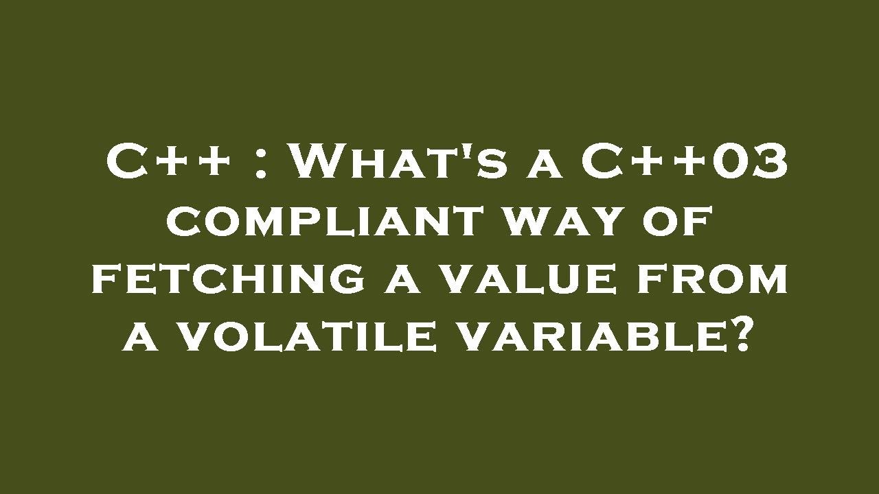 C What s A C 03 Compliant Way Of Fetching A Value From A Volatile C what s a c 03 compliant way of fetching a value from a volatile
