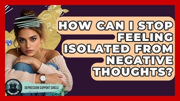 How Can I Stop Feeling Isolated From Negative Thoughts? - Depression Support Circle