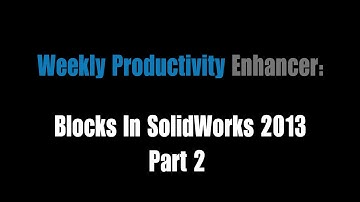 Weekly Productivity Enhancer: Blocks In SolidWorks, Part 2