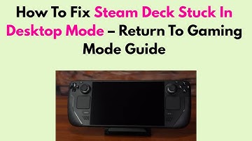 How To Fix Steam Deck Stuck In Desktop Mode – Return To Gaming Mode Guide