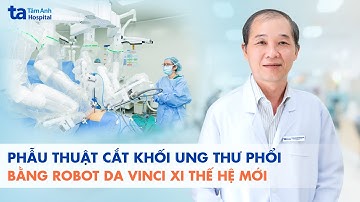 Phẫu thuật cắt khối ung thư phổi bằng robot Da Vinci Xi thế hệ mới | BVĐK Tâm Anh