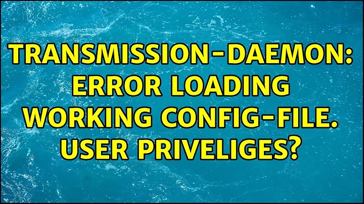 Ubuntu: transmission-daemon: error loading working config-file. User priveliges? (2 Solutions!!)