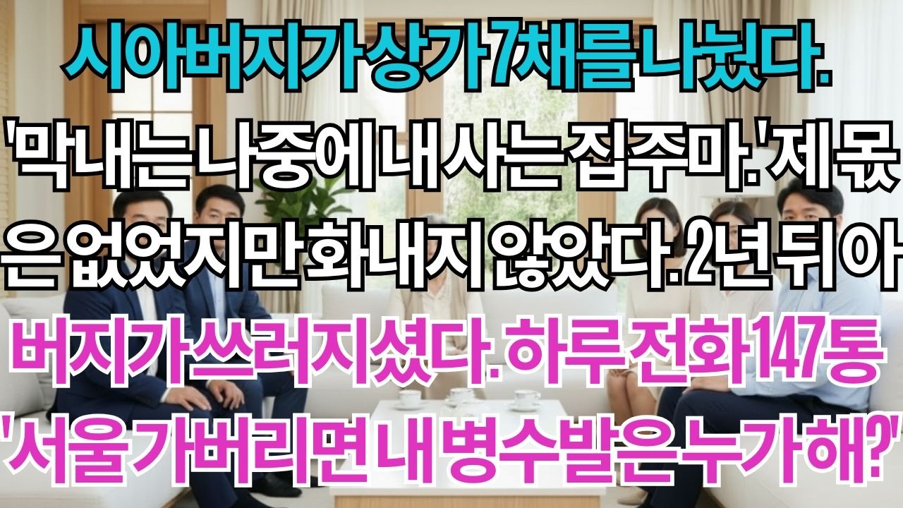 시아버지가 상가 7채를 나눴다.'막내는 나중에 내 집 줄게.'제 몫은 없었지만 참았습니다.2년 뒤 아버지 쓰러지셨다.'서울 가면 병수발은 누가 들어?'하루 전화 147통