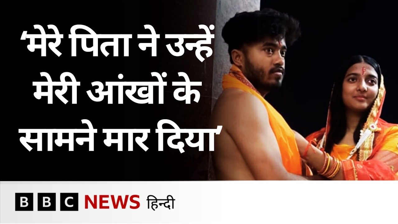 Bihar: लड़की ने बताया, कैसे पसंद की शादी की वजह से उनके पिता ने कर दी पति की हत्या (BBC Hindi)