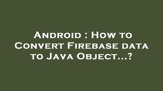 Android : How to Convert Firebase data to Java Object...?