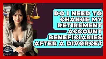 Do I Need To Change My Retirement Account Beneficiaries After A Divorce? - Get Divorce Answers