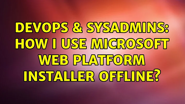 DevOps & SysAdmins: How I Use Microsoft Web Platform Installer offline?