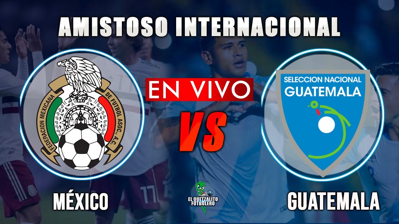 EN VIVO México Vs Guatemala amistoso internacional, Donde ver, fecha