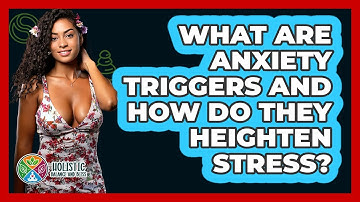 What Are Anxiety Triggers And How Do They Heighten Stress? - Holistic Balance And Bliss