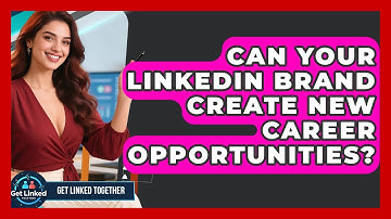 Can Your LinkedIn Brand Create New Career Opportunities? - Get Linked Together