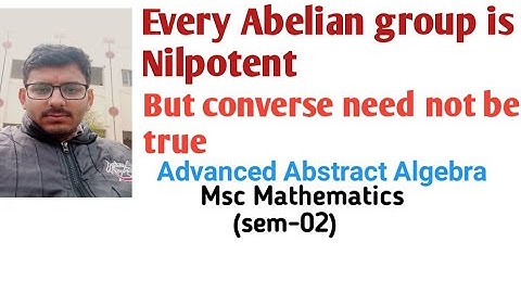 Every Abelian group is Nilpotent but converse need not be true