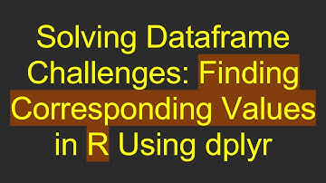 Solving Dataframe Challenges: Finding Corresponding Values in R Using dplyr