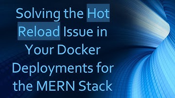 Solving the Hot Reload Issue in Your Docker Deployments for the MERN Stack