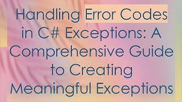 Handling Error Codes in C#  Exceptions: A Comprehensive Guide to Creating Meaningful Exceptions