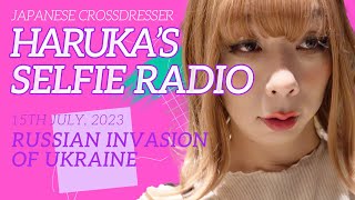 Trans Japanese Girl Haruka's selfie radio, 15th July 2023, 'Russian invasion of Ukraine' #selfie