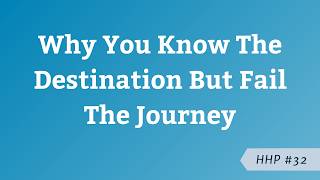Why You Know The Destination But Fail The Journey | HHP 32