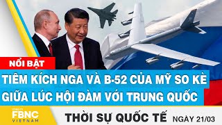 Thời sự quốc tế 21\/3 | Tiêm kích Nga và B-52 của Mỹ so kè giữa lúc hội đàm với Trung Quốc | FBNC