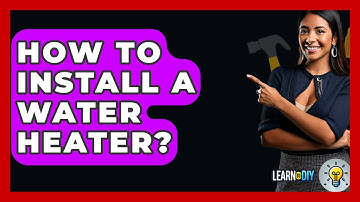 How To Install A Water Heater? - LearnToDIY360.com