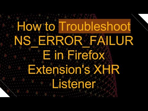 How to Troubleshoot NS_ERROR_FAILURE in Firefox Extension's XHR Listener