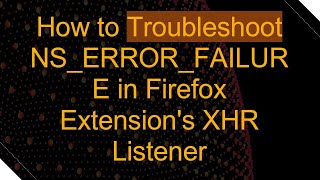 How to Troubleshoot NS_ERROR_FAILURE in Firefox Extension's XHR Listener