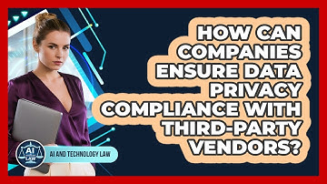 How Can Companies Ensure Data Privacy Compliance With Third-party Vendors? - AI and Technology Law
