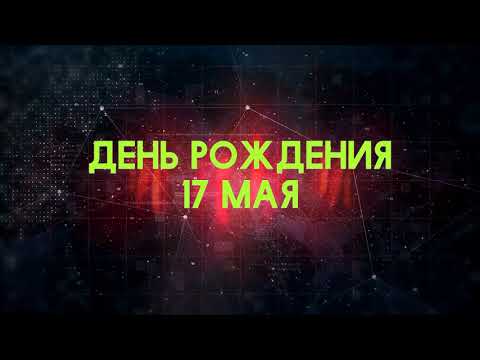 Люди рожденные 17 мая День рождения 17 мая Дата рождения 17 мая правда о людях